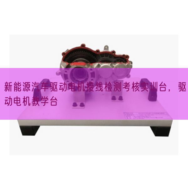 新能源汽车驱动电机接线检测考核实训台，驱动电机教学台(图1)